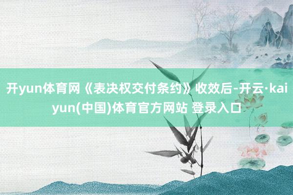 开yun体育网《表决权交付条约》收效后-开云·kaiyun(中国)体育官方网站 登录入口